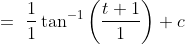 =\ \frac{1}{1}\tan^{-1}{\left(\frac{t+1}{1}\right)}+c